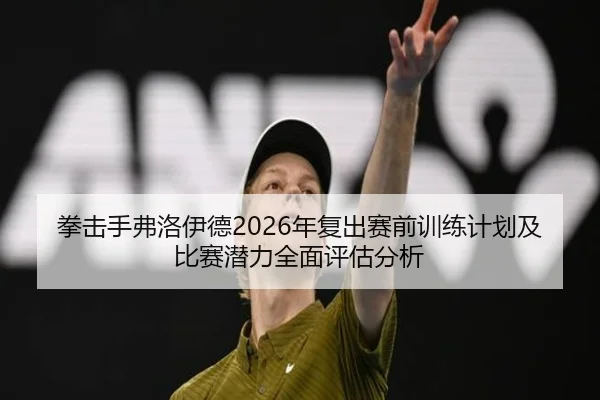 拳击手弗洛伊德2026年复出赛前训练计划及比赛潜力全面评估分析